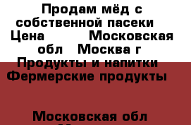 Продам мёд с собственной пасеки. › Цена ­ 600 - Московская обл., Москва г. Продукты и напитки » Фермерские продукты   . Московская обл.,Москва г.
